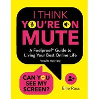 I Think You're on Mute: A Foolproof Guide to Living Your Best Online Life (results may vary)