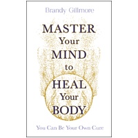 Master Your Mind to Heal Your Body: You Can Be Your Own Cure