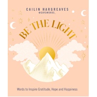 Be the Light: Words to Inspire Gratitude, Hope and Happiness