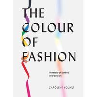 Colour of Fashion, The: The story of clothes in 10 colours