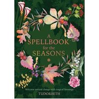 Spellbook for the Seasons, A: Welcome Natural Change with Magical Blessings