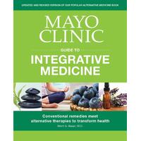 Mayo Clinic Guide To Integrative Medicine: Conventional Remedies Meet Alternative Therapies to Transform Health