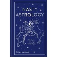 Nasty Astrology: What Your Astrologer Won't Tell You About Your Star Sign