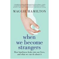 When We Become Strangers: How loneliness leaks into our lives, and what we can do about it