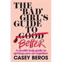 'Bad' Girl's Guide to Better, The: A stealth-help guide to getting your act together