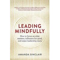 Leading Mindfully: How to Focus on What Matters, Influence For Good, and Enjoy Leadership More