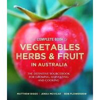 Complete Book of Vegetables, Herbs and Fruit in Australia: The definitive sourcebook for growing, harvesting and cooking