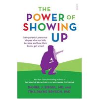 Power of Showing Up, The: How parental presence shapes who our kids become and how their brains get wired