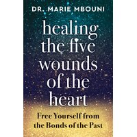 Healing the Five Wounds of the Heart: Free Yourself from the Bonds of the Past