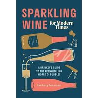 Sparkling Wine for Modern Times: A Drinker's Guide to the Freewheeling World of Bubbles