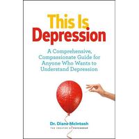 This Is Depression: A Comprehensive, Compassionate Guide for Anyone Who Wants to Understand Depression