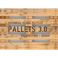 Pallets 3.0: Remodeled, Reused, Recycled: Architecture + Design