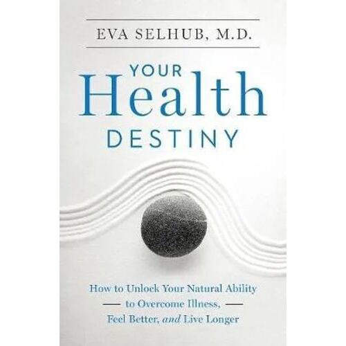 Your Health Destiny: How to Unlock Your Natural Ability to Overcome Illness, Feel Better, and Live L