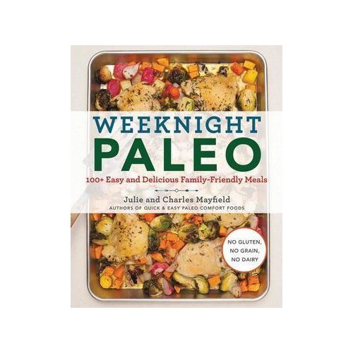 Weeknight Paleo: 100+ Easy and Delicious Family-Friendly Meals