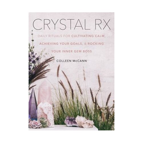 Crystal Rx: Daily Rituals for Cultivating Calm, Achieving Your Goals, and Rocking Your Inner Gem Bos