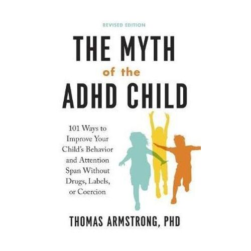 Myth of the ADHD Child, The: 101 Ways to Improve Your Child's Behavior and Attention Span without Drugs, Labels, or Coercion