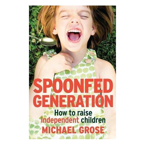 Spoonfed Generation: How to Raise Independent Children