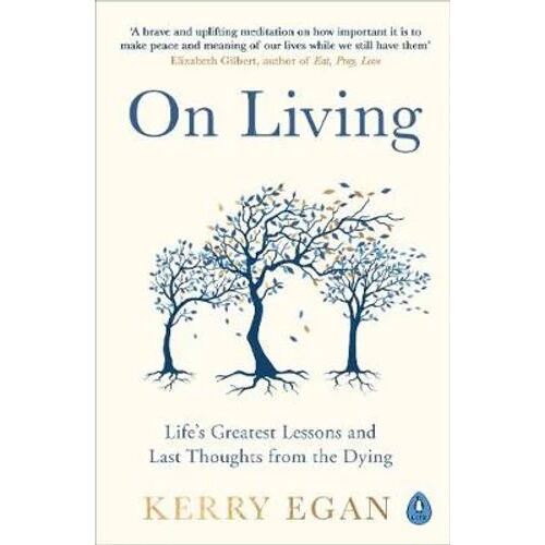 On Living: Life's greatest lessons and last thoughts from the dying