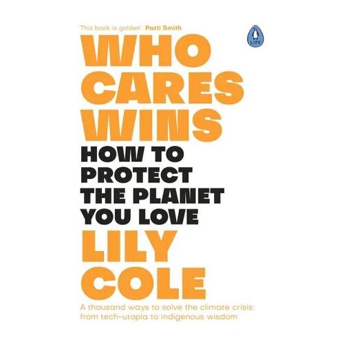 Who Cares Wins: How to Protect the Planet You Love: A thousand ways to solve the climate crisis: from tech-utopia to indigenous wisdom