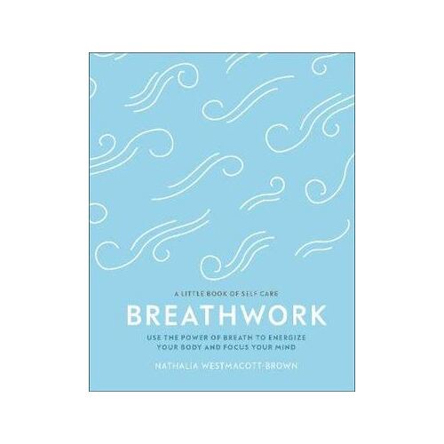 Breathwork: Use The Power Of Breath To Energise Your Body And Focus Your Mind