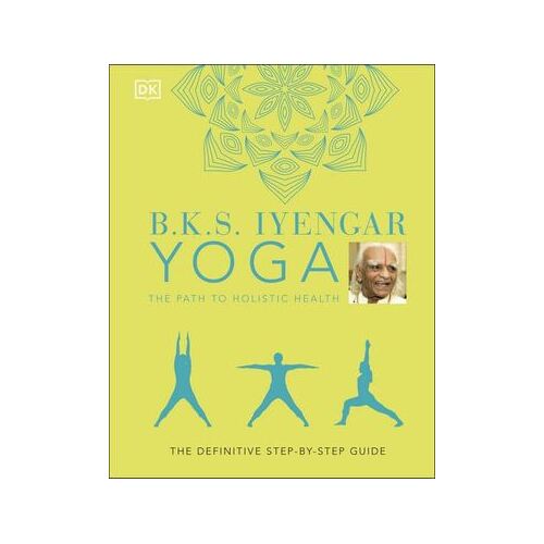 B.K.S. Iyengar Yoga The Path to Holistic Health: The Definitive Step-by-step Guide