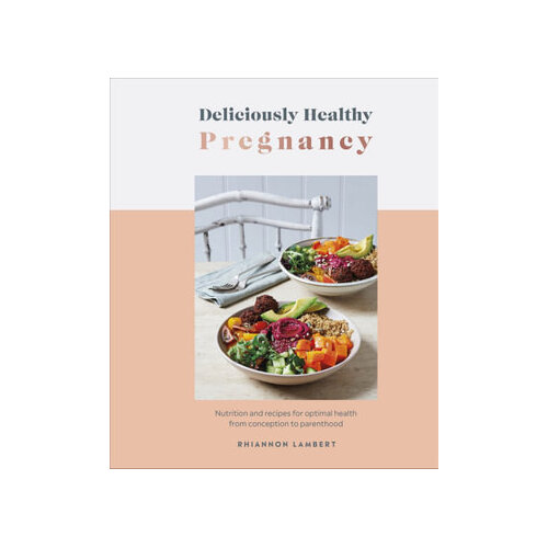 Deliciously Healthy Pregnancy: Nutrition and Recipes for Optimal Health from Conception to Parenthood