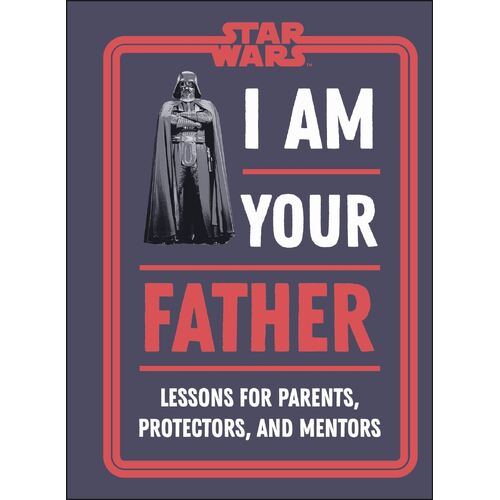 Star Wars I Am Your Father: Lessons for Parents, Protectors, and Mentors