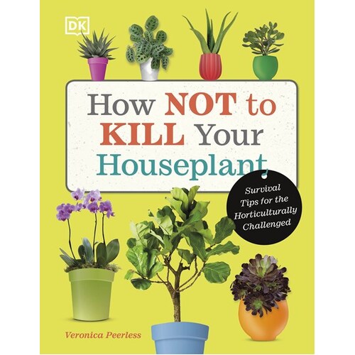 How Not to Kill Your Houseplant: Survival Tips for the Horticulturally Challenged