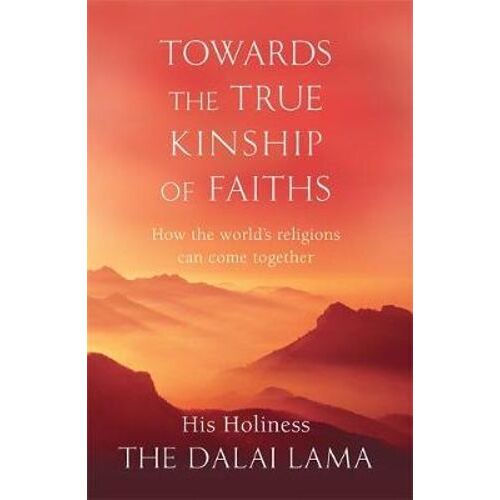 Towards The True Kinship Of Faiths: How the World's Religions Can Come Together
