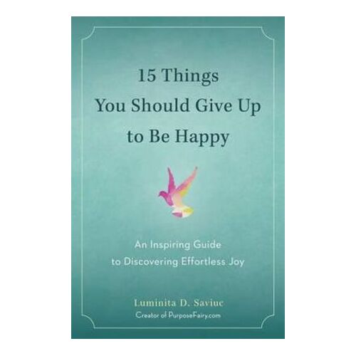 15 Things You Should Give Up to be Happy: An Inspiring Guide to Discovering Effortless Joy