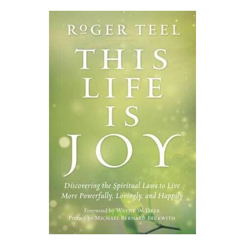 This Life is Joy: Discovering the Spiritual Laws to Live More Powerfully, Lovingly, and Happily