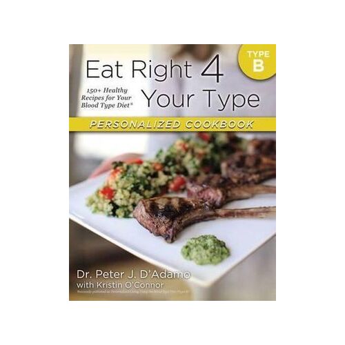 Eat Right 4 Your Type Personalized Cookbook Type B: 150+ Healthy Recipes For Your Blood Type Diet