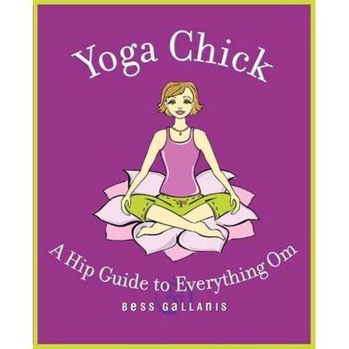 Yoga Chick: A Hip Guide to Everything Om