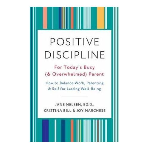 Positive Discipline for Today's Busy and Overwhelmed Parent: How to Balance Work, Parenting, and Self