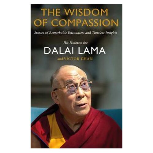 Wisdom of Compassion, The: Stories of Remarkable Encounters and Timeless Insights