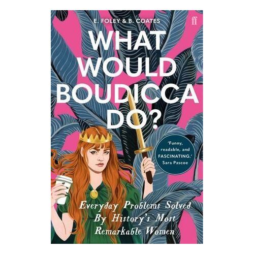 What Would Boudicca Do?: Everyday Problems Solved by History's Most Remarkable Women