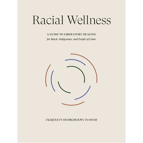 Racial Wellness: A Guide to Liberatory Healing for Black, Indigenous, and People of Color