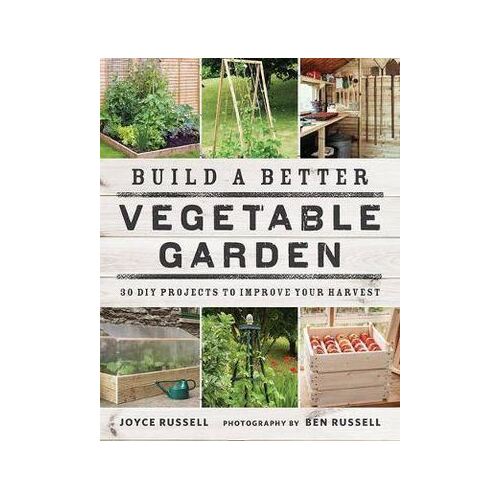 Build a Better Vegetable Garden: 30 DIY Projects to Improve your Harvest