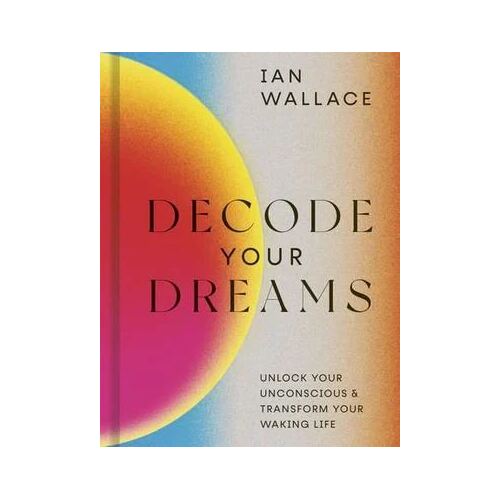 Decode Your Dreams: Unlock your unconscious and transform your waking life