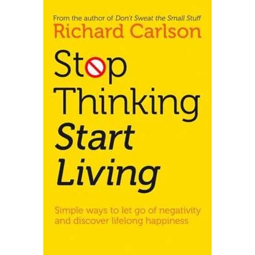 Stop Thinking Start Living: Discover Lifelong Happiness