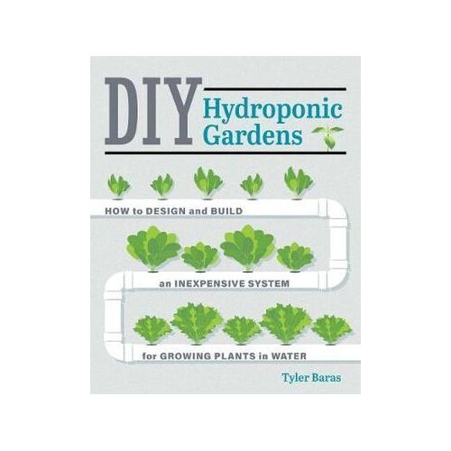 DIY Hydroponic Gardens: How to Design and Build an Inexpensive System for Growing Plants in Water