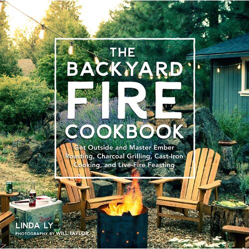 Backyard Fire Cookbook, The: Get Outside and Master Ember Roasting, Charcoal Grilling, Cast-Iron Cooking, and Live-Fire Feasting