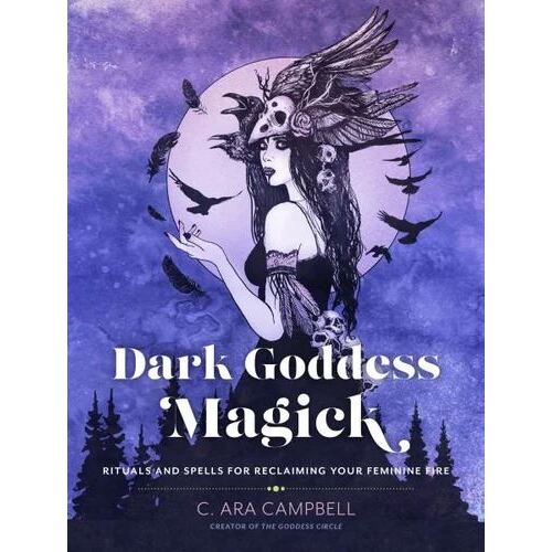 Dark Goddess Magick: Rituals and Spells for Reclaiming Your Feminine Fire