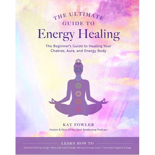 Ultimate Guide to Energy Healing, The: The Beginner's Guide to Healing Your Chakras, Aura, and Energy Body: Volume 14