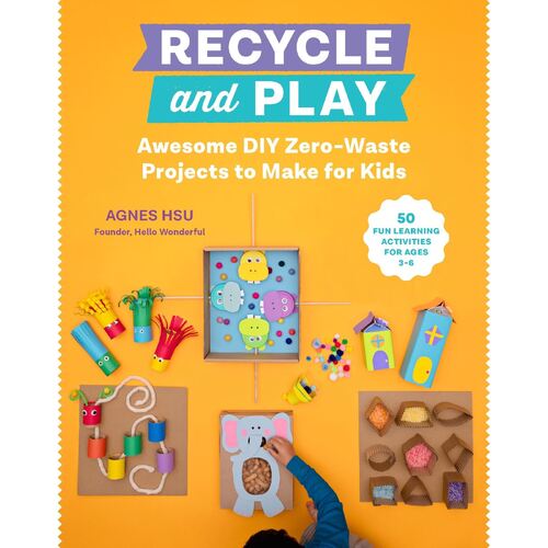 Recycle and Play: Awesome DIY Zero-Waste Projects to Make for Kids - 50 Fun Learning Activities for Ages 3-6