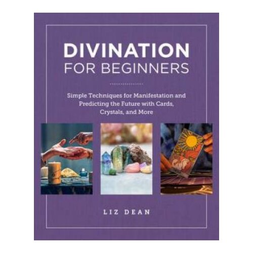 Divination for Beginners: Simple Techniques for Manifestation and Predicting the Future with Cards, Crystals, and More
