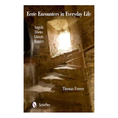 Eerie Encounters in Everyday Life: Angels  Aliens  Ghts  and Haunts