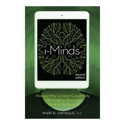 i-Minds - 2nd edition: How and Why Constant Connectivity is Rewiring Our Brains and What to Do About it