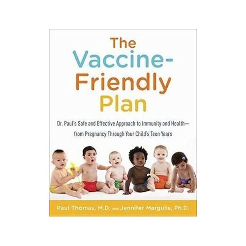 Vaccine-Friendly Plan, The: Dr. Paul's Safe and Effective Approach to Immunity and Health-from Pregnancy Through Your Child's Teen Years