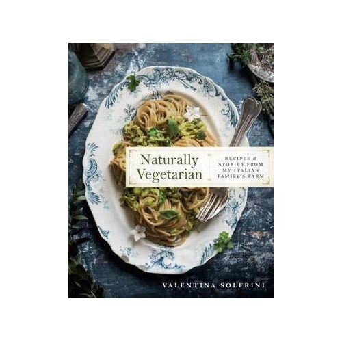 Naturally Vegetarian: Recipes and Stories from My Italian Family Farm: A Cookbook